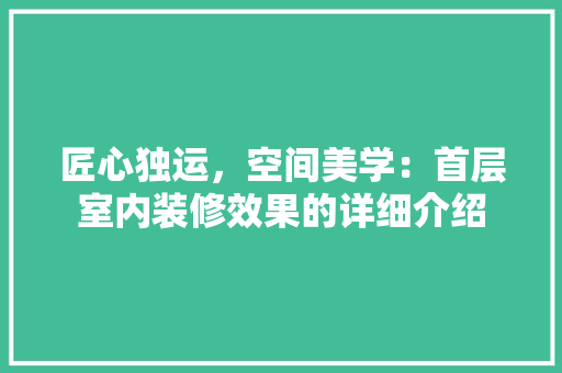 匠心独运，空间美学：首层室内装修效果的详细介绍 家居装修