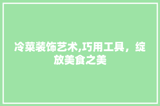 冷菜装饰艺术,巧用工具，绽放美食之美 室内设计