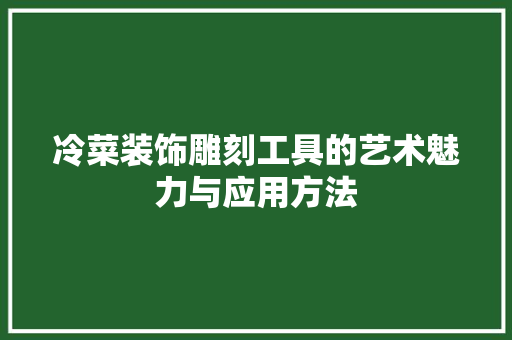 冷菜装饰雕刻工具的艺术魅力与应用方法 客厅装修