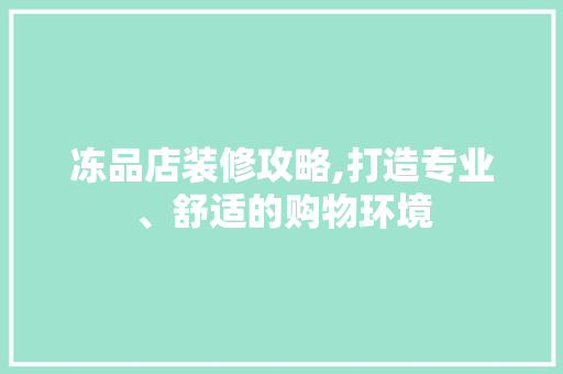 冻品店装修攻略,打造专业、舒适的购物环境 客厅装修