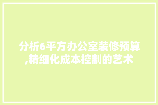 分析6平方办公室装修预算,精细化成本控制的艺术 卧室装修
