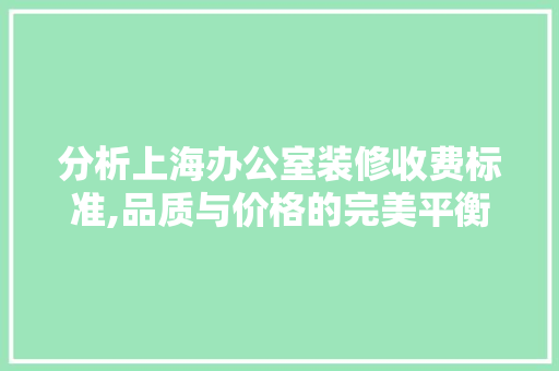 分析上海办公室装修收费标准,品质与价格的完美平衡 室内设计