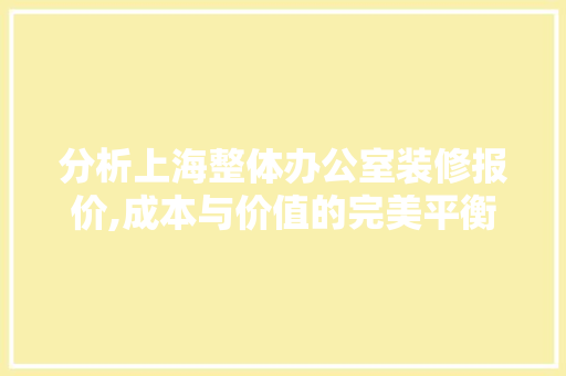 分析上海整体办公室装修报价,成本与价值的完美平衡 软装设计