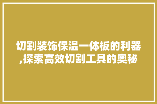 切割装饰保温一体板的利器,探索高效切割工具的奥秘 木雕艺术