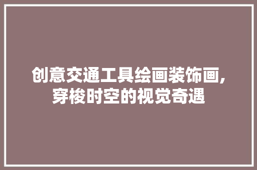 创意交通工具绘画装饰画,穿梭时空的视觉奇遇 室内设计