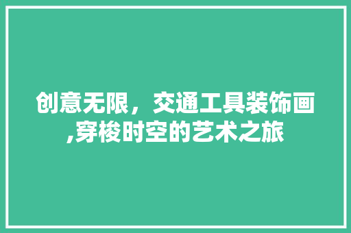 创意无限，交通工具装饰画,穿梭时空的艺术之旅 木雕艺术