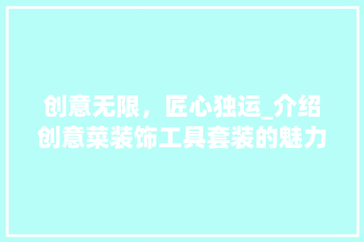 创意无限，匠心独运_介绍创意菜装饰工具套装的魅力 卧室装修