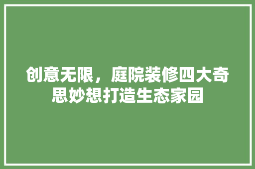 创意无限，庭院装修四大奇思妙想打造生态家园