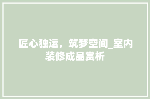匠心独运，筑梦空间_室内装修成品赏析 家居装修