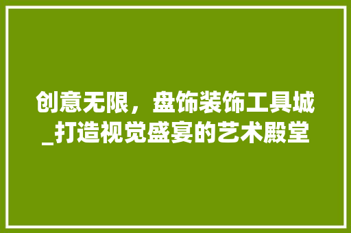创意无限，盘饰装饰工具城_打造视觉盛宴的艺术殿堂 室内设计