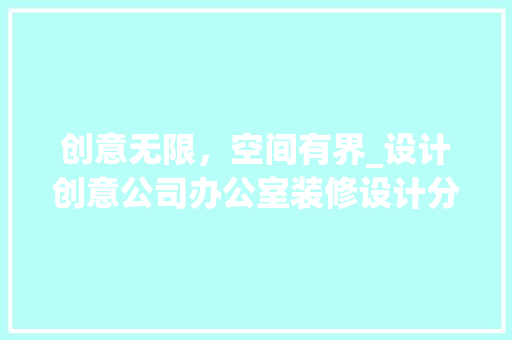创意无限，空间有界_设计创意公司办公室装修设计分析 卧室装修