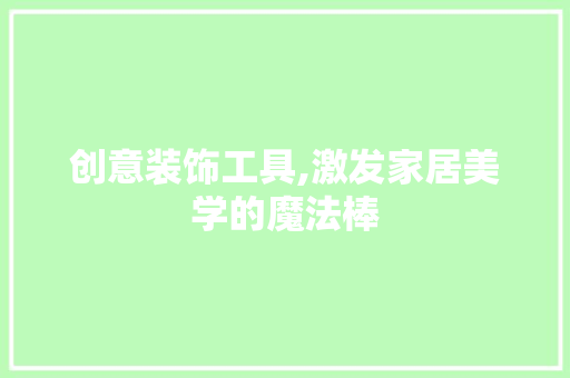 创意装饰工具,激发家居美学的魔法棒 中式风格装饰