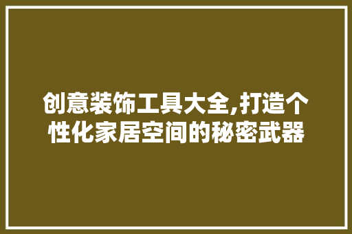 创意装饰工具大全,打造个性化家居空间的秘密武器 客厅装修