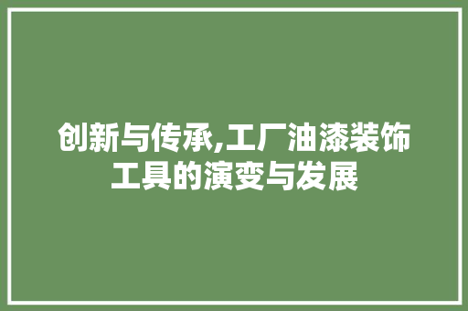 创新与传承,工厂油漆装饰工具的演变与发展 中式风格装饰