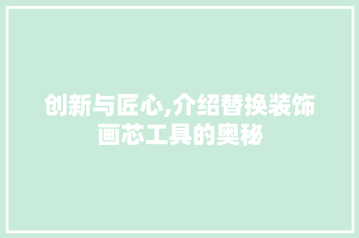 创新与匠心,介绍替换装饰画芯工具的奥秘 软装设计