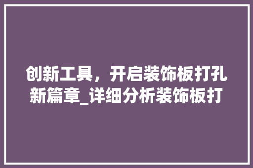创新工具，开启装饰板打孔新篇章_详细分析装饰板打孔工具图片 木雕艺术