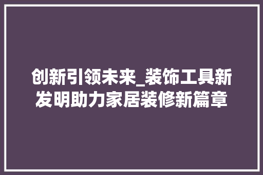 创新引领未来_装饰工具新发明助力家居装修新篇章 室内设计