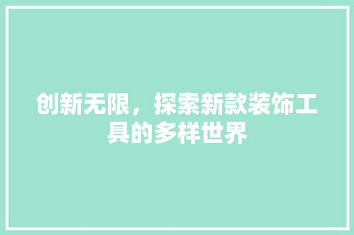 创新无限，探索新款装饰工具的多样世界 现代风格装饰