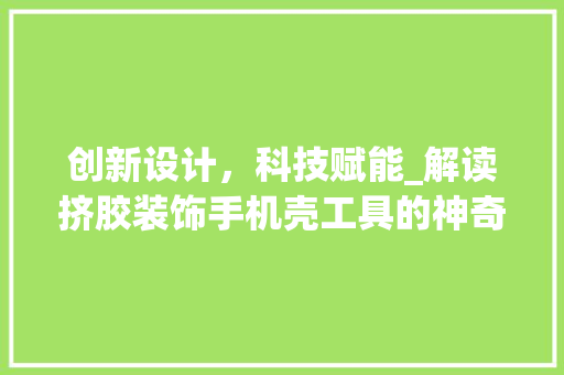创新设计，科技赋能_解读挤胶装饰手机壳工具的神奇魅力 地板材料