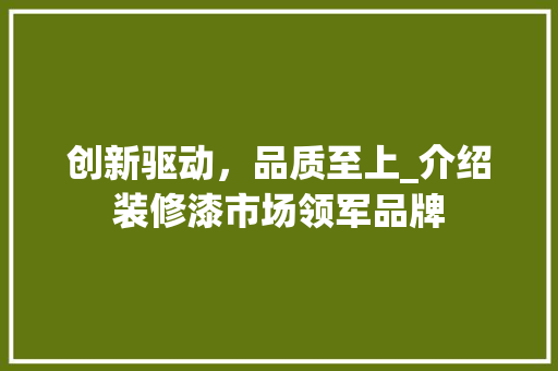 创新驱动，品质至上_介绍装修漆市场领军品牌 家居装修