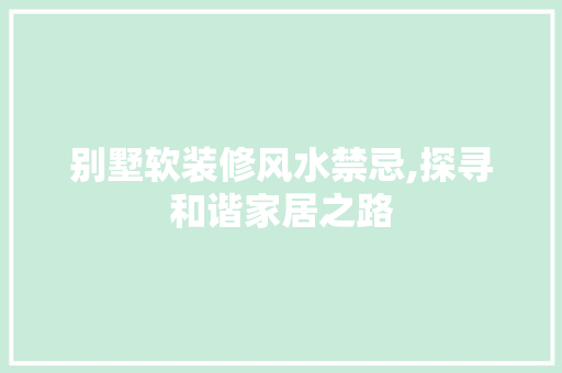别墅软装修风水禁忌,探寻和谐家居之路