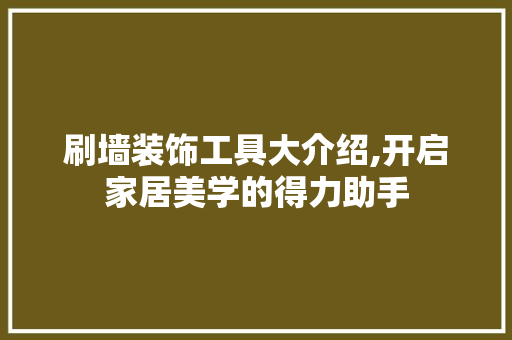 刷墙装饰工具大介绍,开启家居美学的得力助手 地板材料