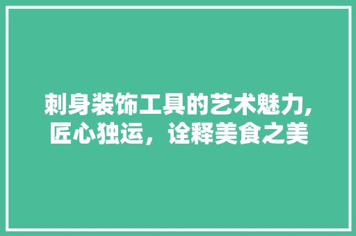 刺身装饰工具的艺术魅力,匠心独运，诠释美食之美 木雕艺术