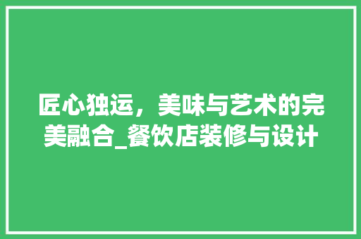 匠心独运，美味与艺术的完美融合_餐饮店装修与设计之路 家居装修