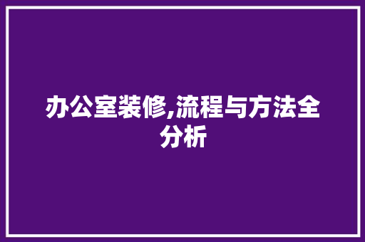 办公室装修,流程与方法全分析 室内设计