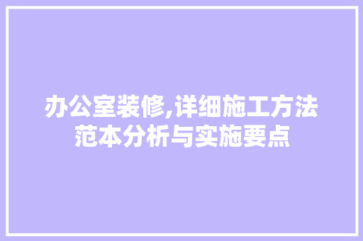 办公室装修,详细施工方法范本分析与实施要点 现代风格装饰