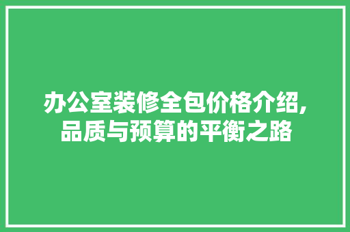 办公室装修全包价格介绍,品质与预算的平衡之路 室内设计