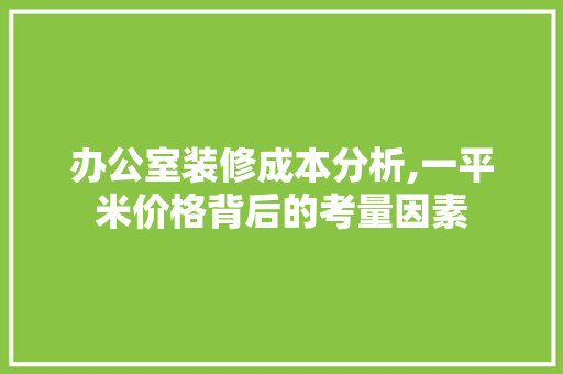 办公室装修成本分析,一平米价格背后的考量因素 室内设计