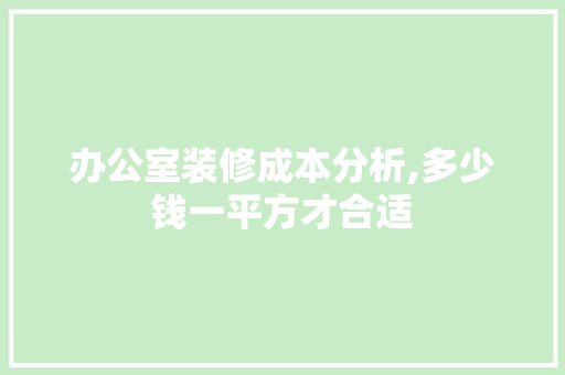 办公室装修成本分析,多少钱一平方才合适 中式风格装饰