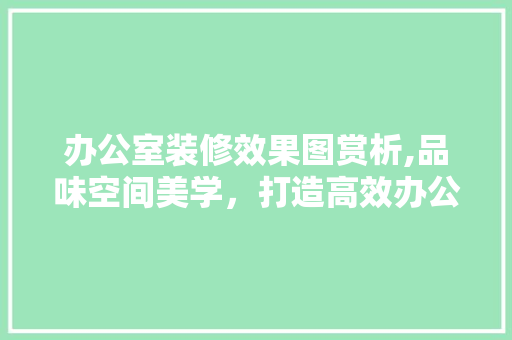 办公室装修效果图赏析,品味空间美学，打造高效办公环境 卧室装修