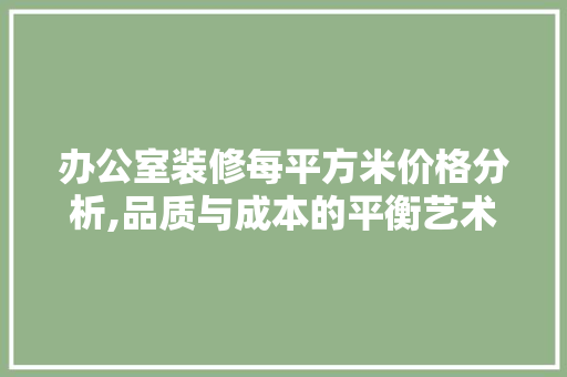 办公室装修每平方米价格分析,品质与成本的平衡艺术 软装设计