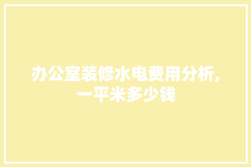 办公室装修水电费用分析,一平米多少钱 软装设计