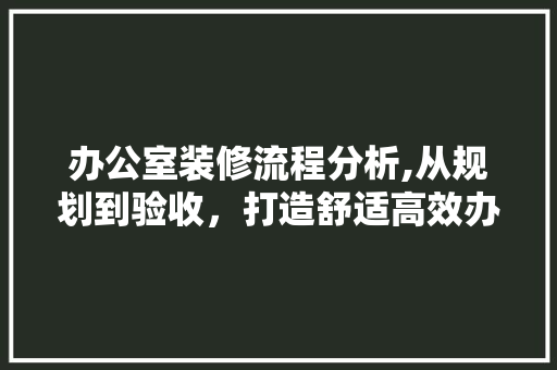 办公室装修流程分析,从规划到验收，打造舒适高效办公空间 室内设计