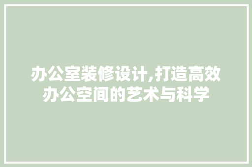 办公室装修设计,打造高效办公空间的艺术与科学 地板材料