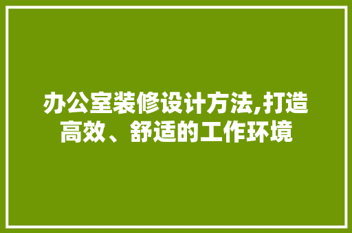 办公室装修设计方法,打造高效、舒适的工作环境 客厅装修