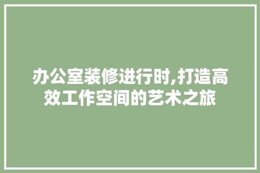 办公室装修进行时,打造高效工作空间的艺术之旅 现代风格装饰