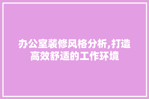 办公室装修风格分析,打造高效舒适的工作环境 卧室装修