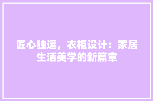 匠心独运，衣柜设计：家居生活美学的新篇章 家居装修