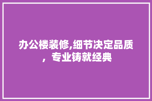 办公楼装修,细节决定品质，专业铸就经典 地板材料