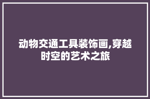 动物交通工具装饰画,穿越时空的艺术之旅 地板材料