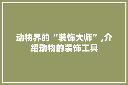 动物界的“装饰大师”,介绍动物的装饰工具 卧室装修