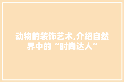 动物的装饰艺术,介绍自然界中的“时尚达人” 中式风格装饰