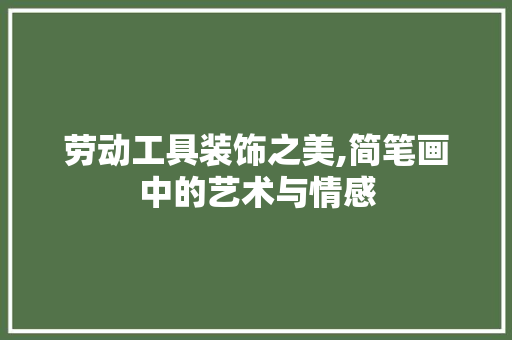 劳动工具装饰之美,简笔画中的艺术与情感 客厅装修