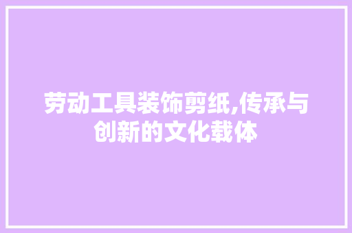 劳动工具装饰剪纸,传承与创新的文化载体 软装设计