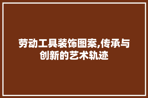 劳动工具装饰图案,传承与创新的艺术轨迹 卧室装修