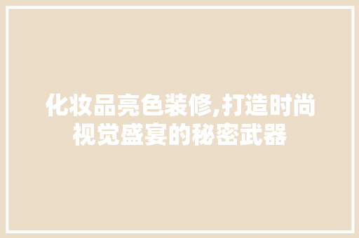 化妆品亮色装修,打造时尚视觉盛宴的秘密武器 地板材料